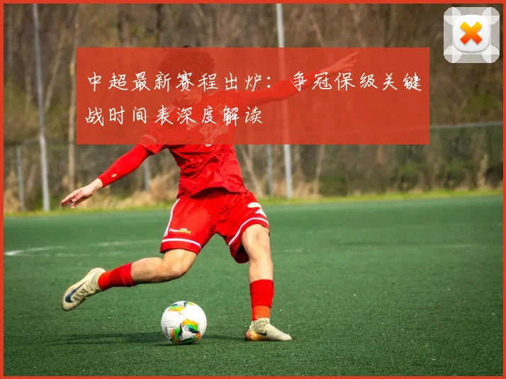 中超最新赛程出炉：争冠保级关键战时间表深度解读