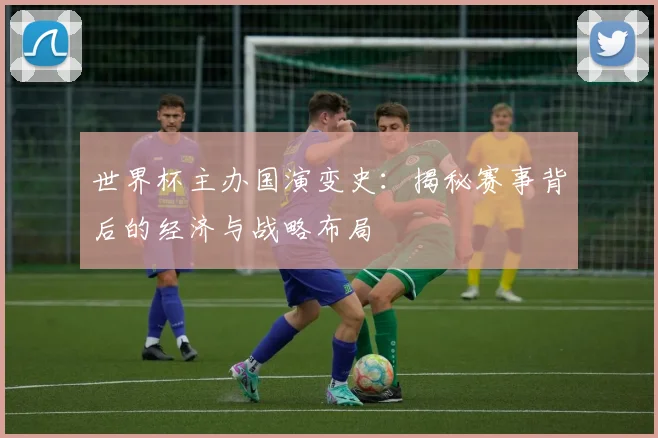 世界杯主办国演变史：揭秘赛事背后的经济与战略布局