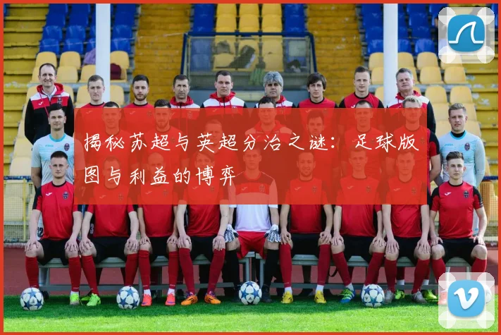揭秘苏超与英超分治之谜:足球版图与利益的博弈