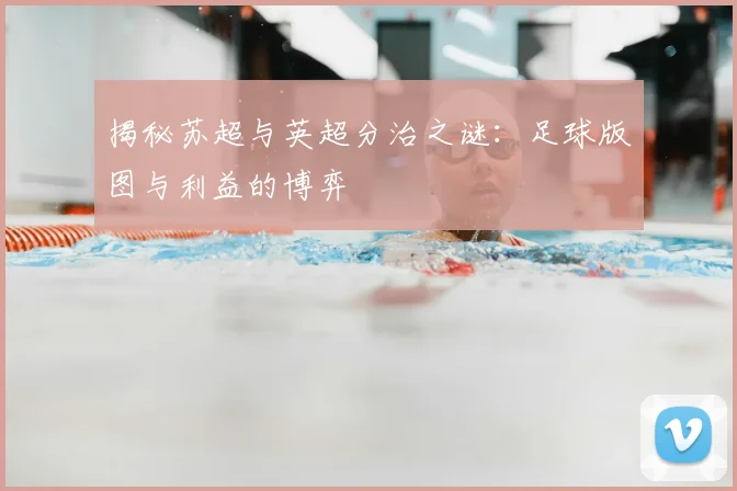 揭秘苏超与英超分治之谜：足球版图与利益的博弈