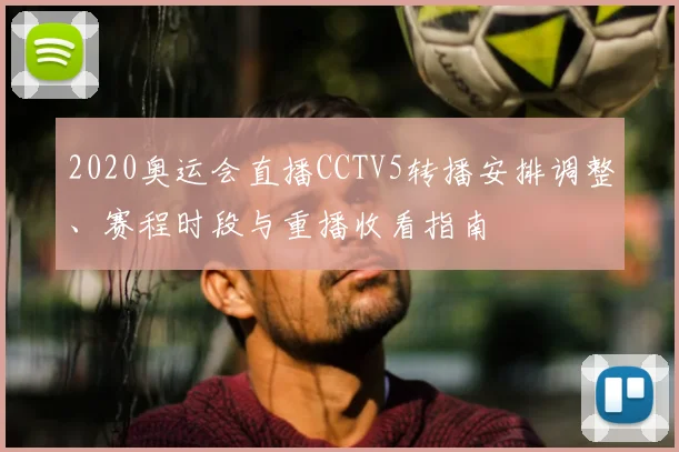 2020奥运会直播CCTV5转播安排调整、赛程时段与重播收看指南