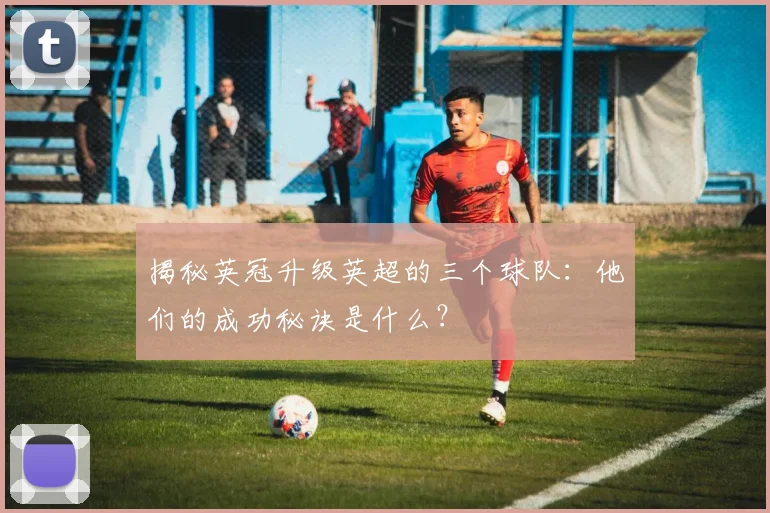 揭秘英冠升级英超的三个球队：他们的成功秘诀是什么？
