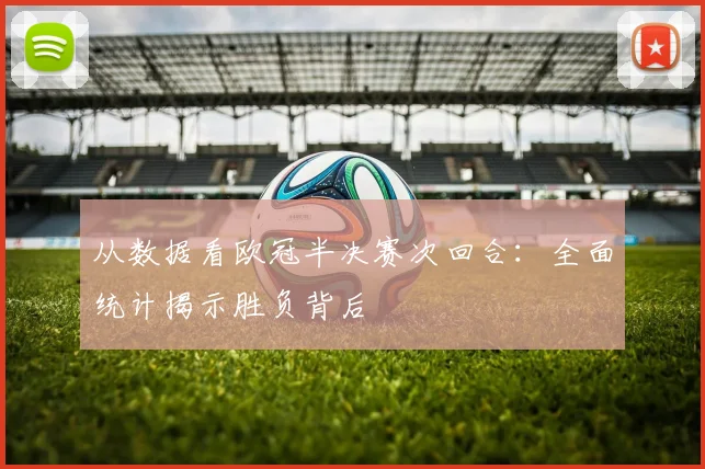 从数据看欧冠半决赛次回合：全面统计揭示胜负背后
