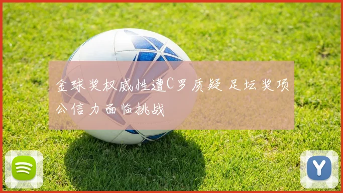 金球奖权威性遭C罗质疑 足坛奖项公信力面临挑战
