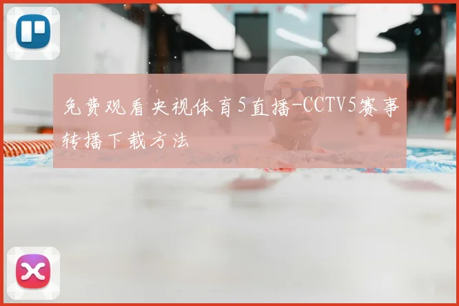 免费观看央视体育5直播-CCTV5赛事转播下载方法