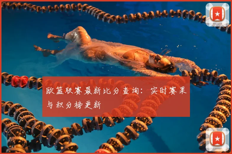 欧篮联赛最新比分查询：实时赛果与积分榜更新