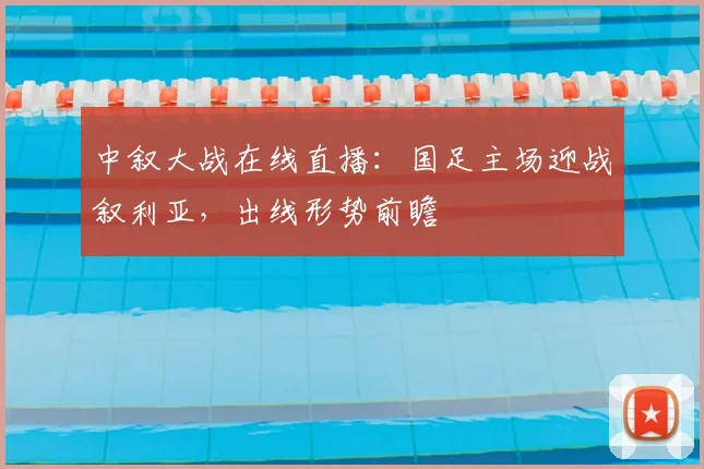 中叙大战在线直播：国足主场迎战叙利亚，出线形势前瞻