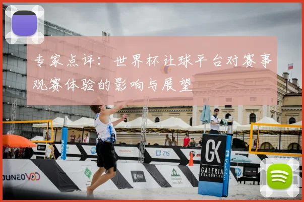 专家点评：世界杯让球平台对赛事观赛体验的影响与展望
