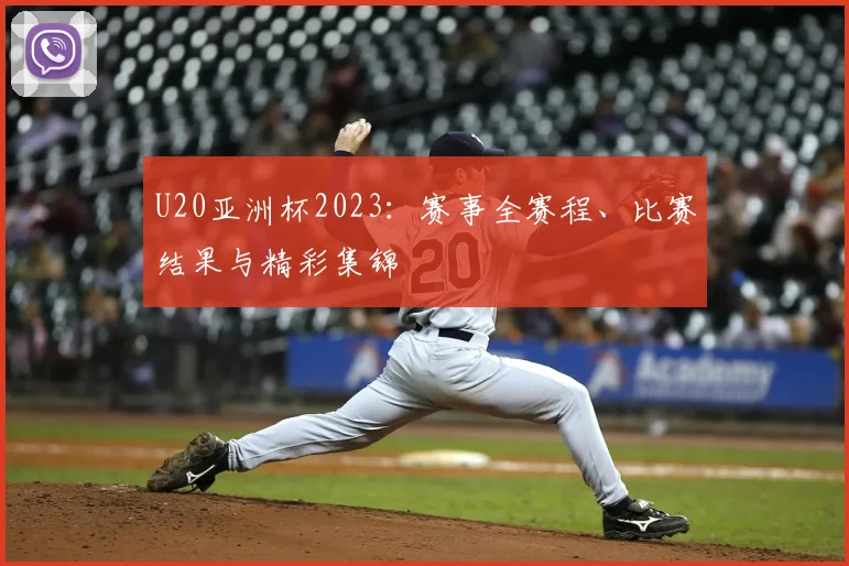 U20亚洲杯2023：赛事全赛程、比赛结果与精彩集锦