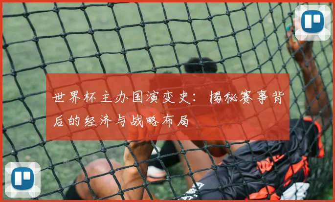 世界杯主办国演变史：揭秘赛事背后的经济与战略布局