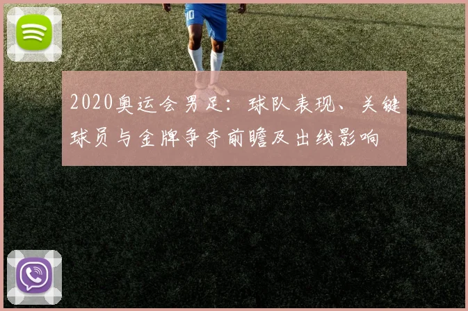 2020奥运会男足:球队表现、关键球员与金牌争夺前瞻及出线影响