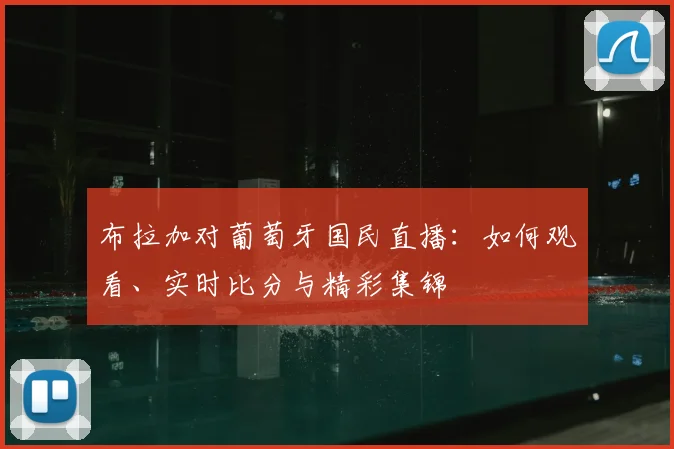 布拉加对葡萄牙国民直播：如何观看、实时比分与精彩集锦