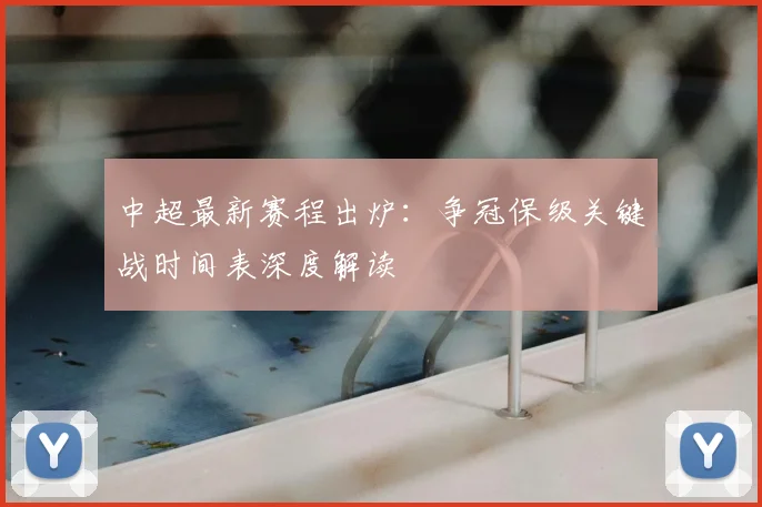 中超最新赛程出炉：争冠保级关键战时间表深度解读