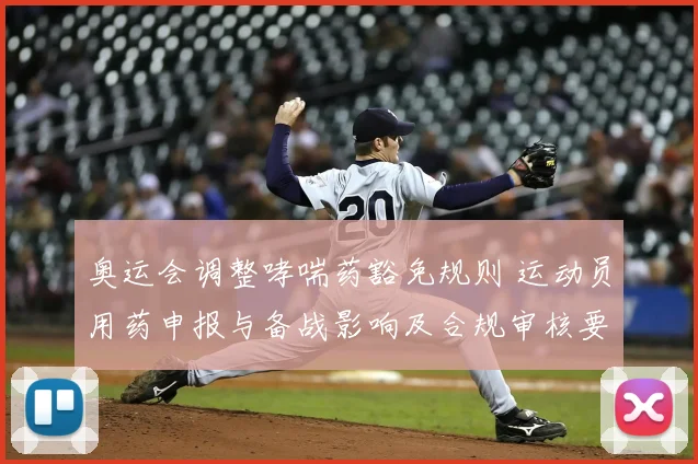 奥运会调整哮喘药豁免规则 运动员用药申报与备战影响及合规审核要点