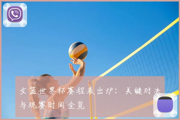女篮世界杯赛程表出炉：关键对决与观赛时间全览