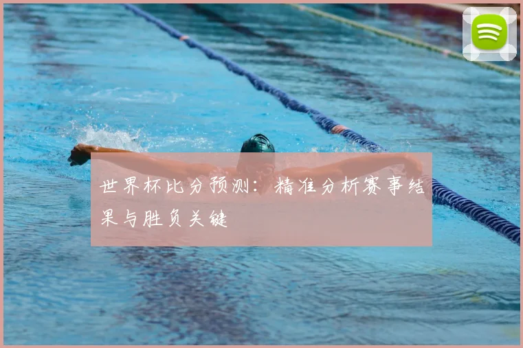 世界杯比分预测:精准分析赛事结果与胜负关键