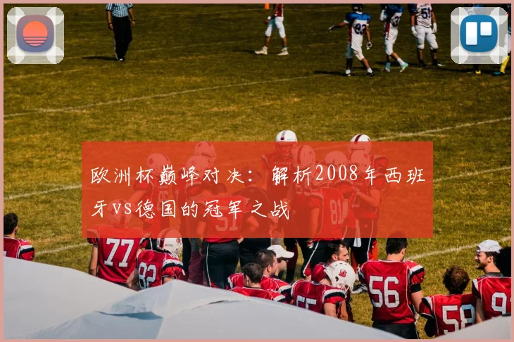 欧洲杯巅峰对决：解析2008年西班牙vs德国的冠军之战