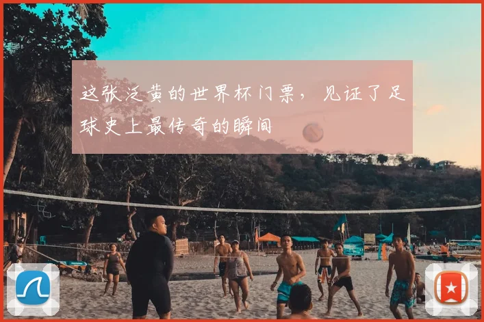 这张泛黄的世界杯门票，见证了足球史上最传奇的瞬间