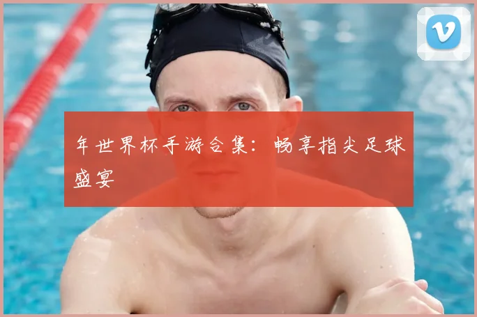 年世界杯手游合集:畅享指尖足球盛宴