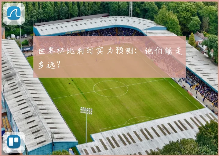 世界杯比利时实力预测:他们能走多远?