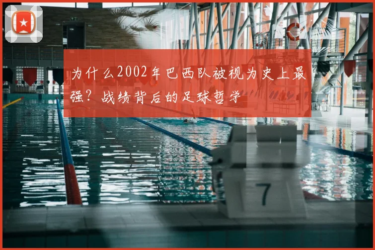 为什么2002年巴西队被视为史上最强？战绩背后的足球哲学
