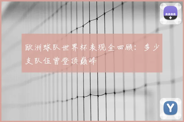 欧洲球队世界杯表现全回顾：多少支队伍曾登顶巅峰
