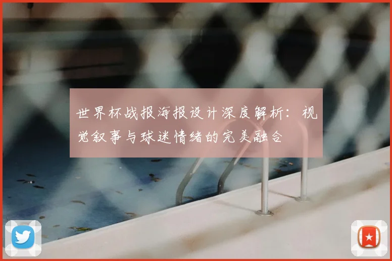 世界杯战报海报设计深度解析：视觉叙事与球迷情绪的完美融合