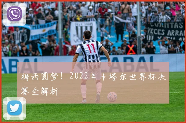 梅西圆梦!2022年卡塔尔世界杯决赛全解析