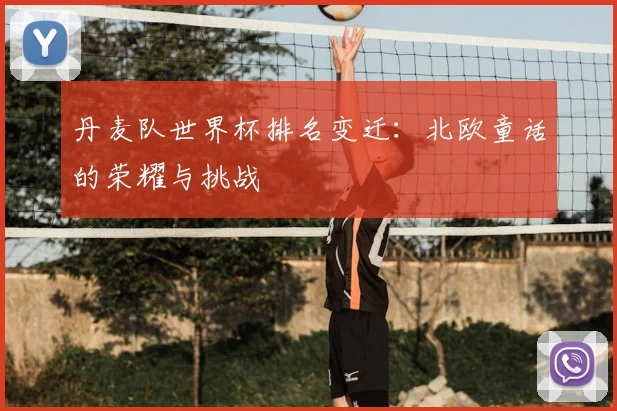 丹麦队世界杯排名变迁：北欧童话的荣耀与挑战