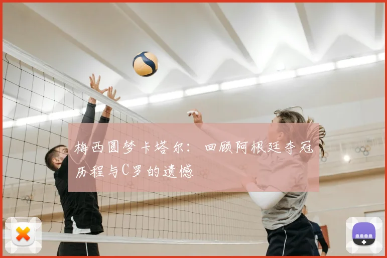 梅西圆梦卡塔尔:回顾阿根廷夺冠历程与C罗的遗憾