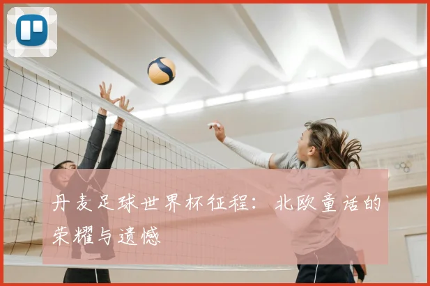 丹麦足球世界杯征程：北欧童话的荣耀与遗憾
